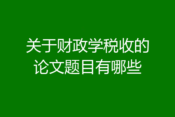 关于财政学税收的论文题目有哪些