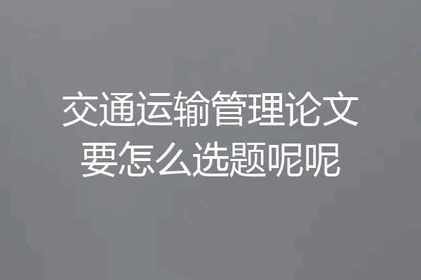 交通运输管理论文要怎么选题呢呢