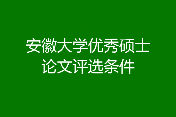 安徽大学优秀硕士论文评选条件