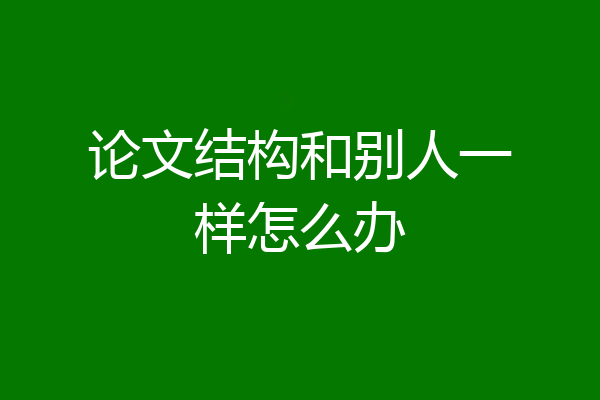 论文结构和别人一样怎么办
