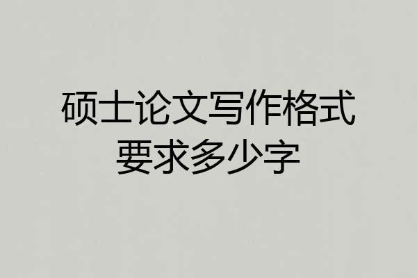 硕士论文写作格式要求多少字