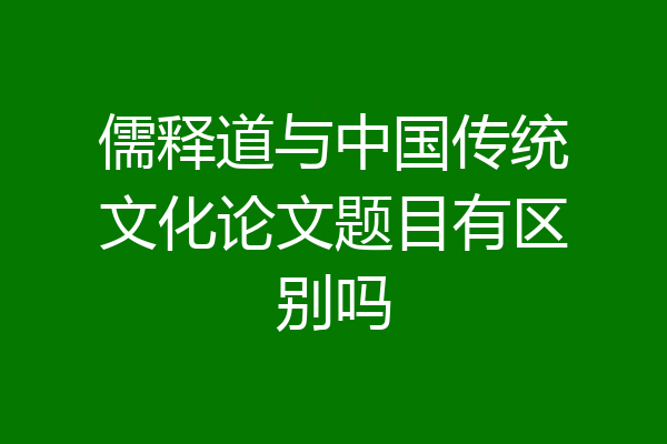 儒释道与中国传统文化论文题目有区别吗