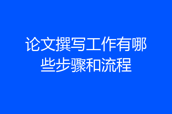 论文撰写工作有哪些步骤和流程