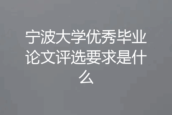 宁波大学优秀毕业论文评选要求是什么