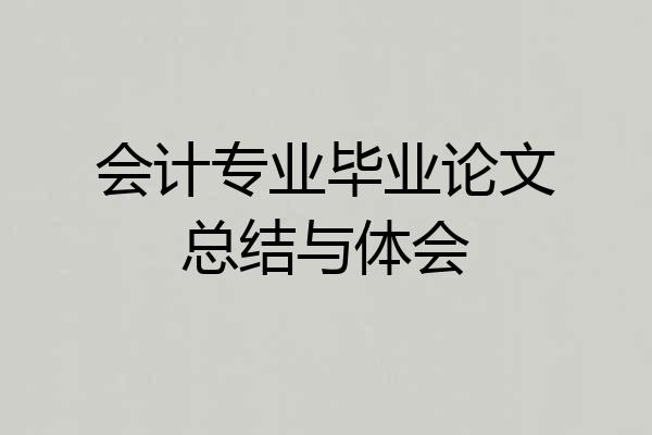 会计专业毕业论文总结与体会