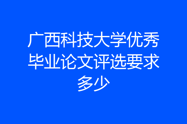 广西科技大学优秀毕业论文评选要求多少