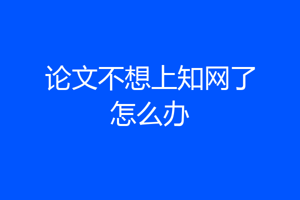 论文不想上知网了怎么办