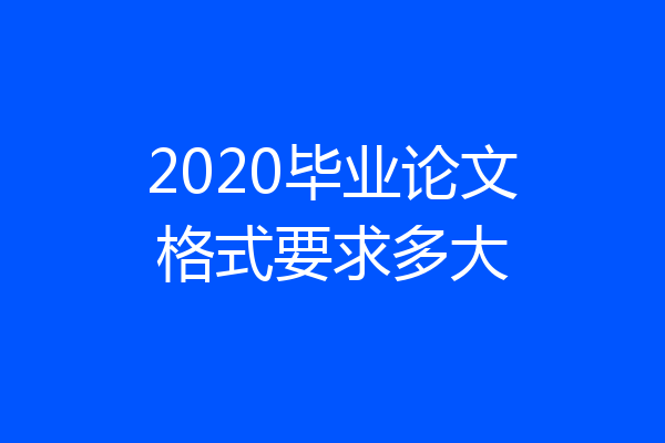 2020毕业论文格式要求多大