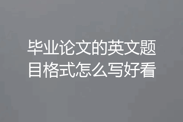 毕业论文的英文题目格式怎么写好看