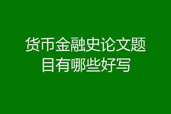 货币金融史论文题目有哪些好写