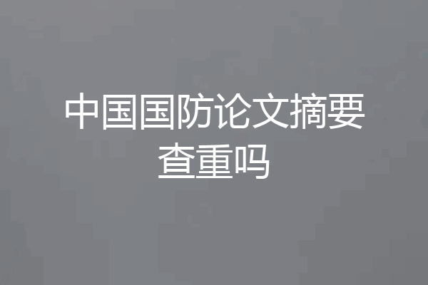中国国防论文摘要查重吗