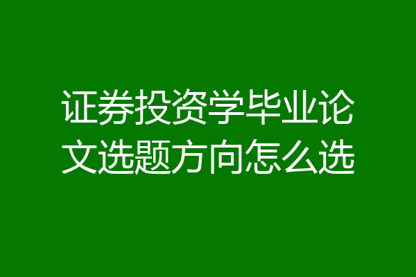 证券投资学毕业论文选题方向怎么选