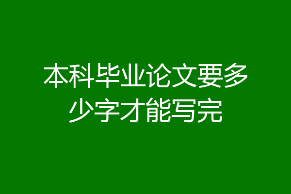 本科毕业论文要多少字才能写完