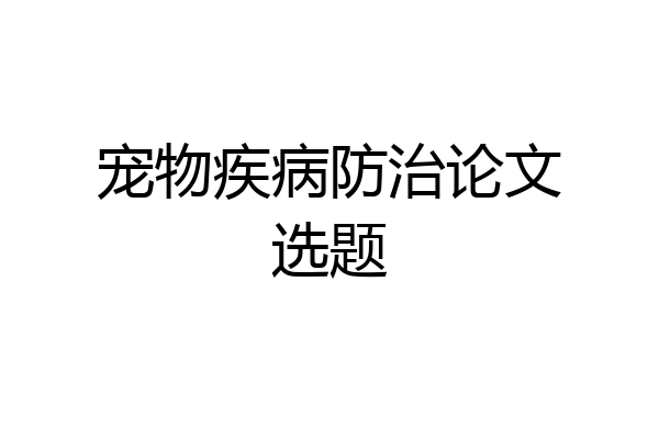 宠物疾病防治论文选题
