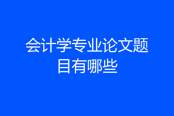 会计学专业论文题目有哪些
