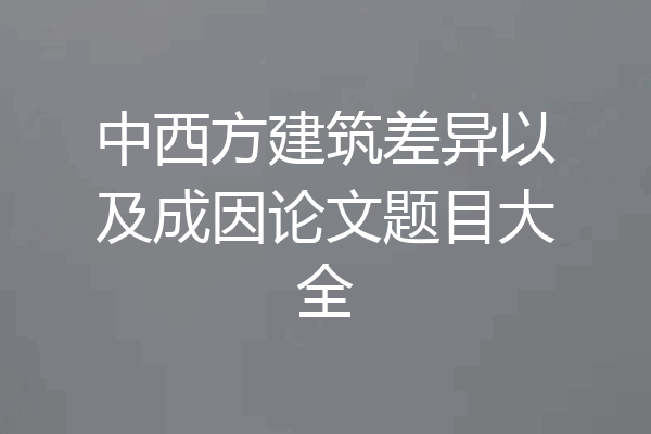 中西方建筑差异以及成因论文题目大全