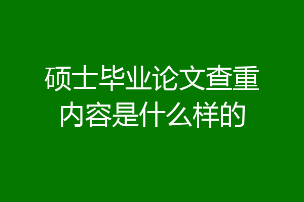 硕士毕业论文查重内容是什么样的