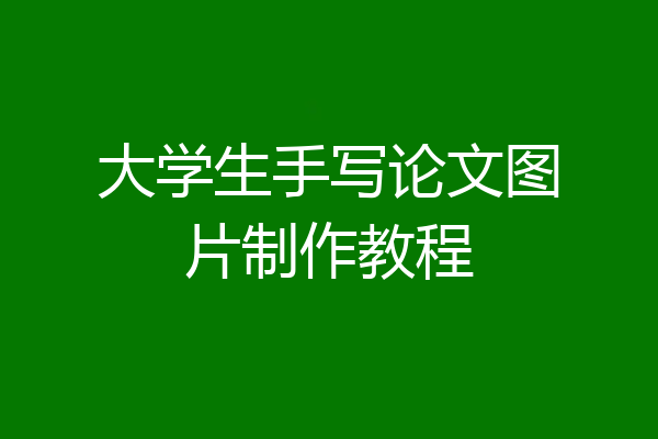 大学生手写论文图片制作教程