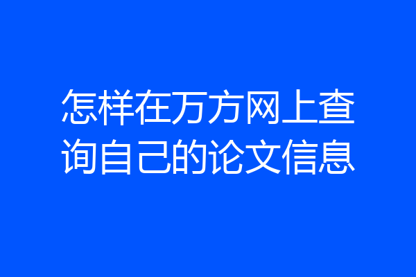 怎样在万方网上查询自己的论文信息