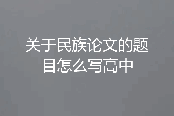 关于民族论文的题目怎么写高中