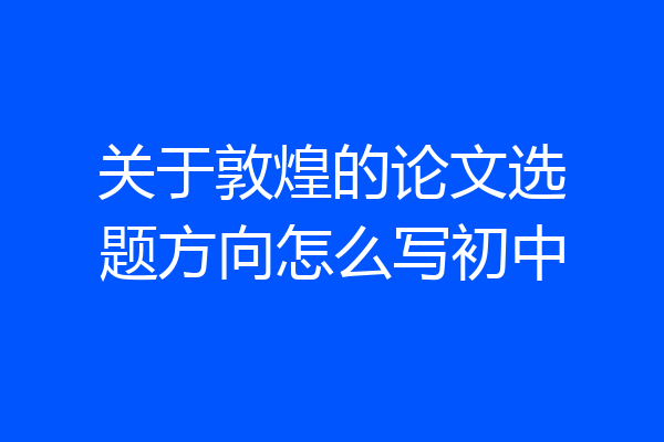 关于敦煌的论文选题方向怎么写初中