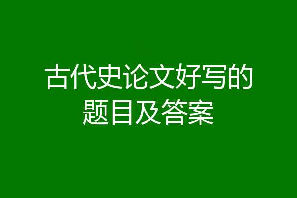 古代史论文好写的题目及答案
