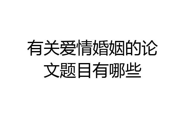 有关爱情婚姻的论文题目有哪些