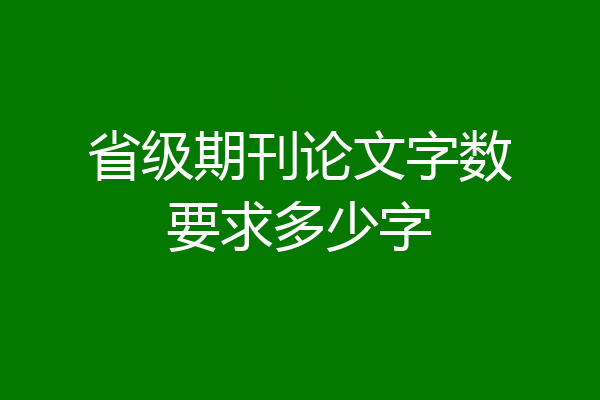 省级期刊论文字数要求多少字