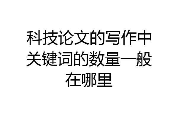 科技论文的写作中关键词的数量一般在哪里
