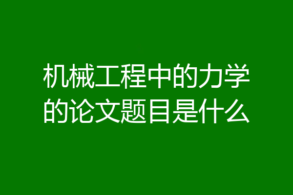 机械工程中的力学的论文题目是什么