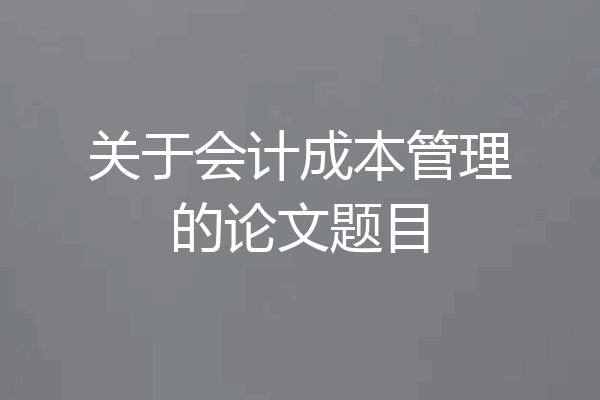 关于会计成本管理的论文题目