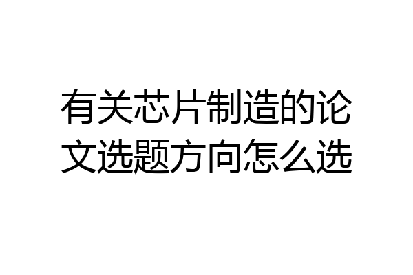 有关芯片制造的论文选题方向怎么选