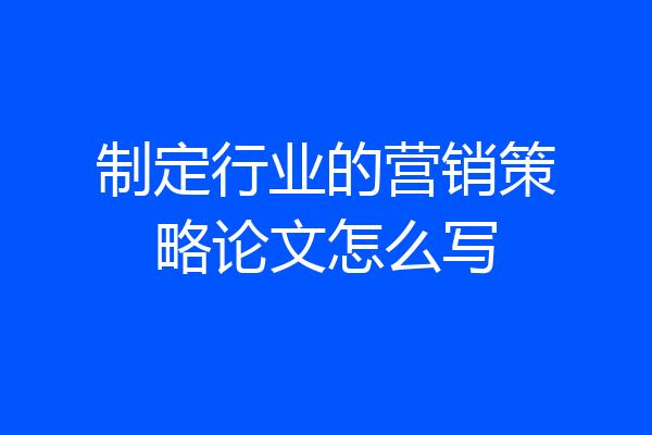 制定行业的营销策略论文怎么写