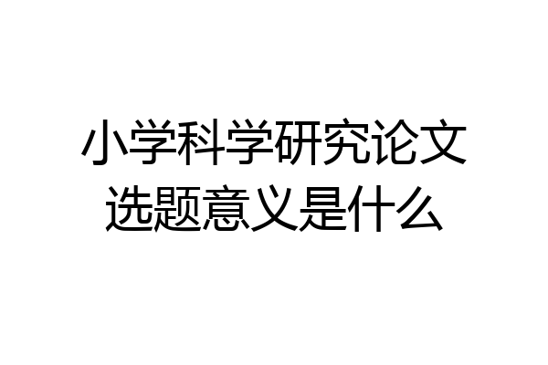 小学科学研究论文选题意义是什么