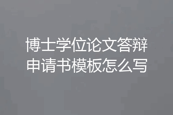 博士学位论文答辩申请书模板怎么写
