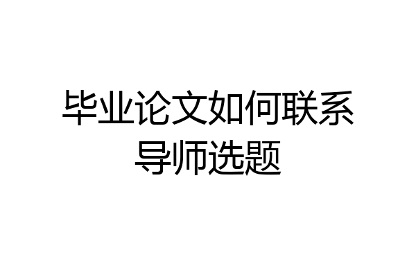 毕业论文如何联系导师选题