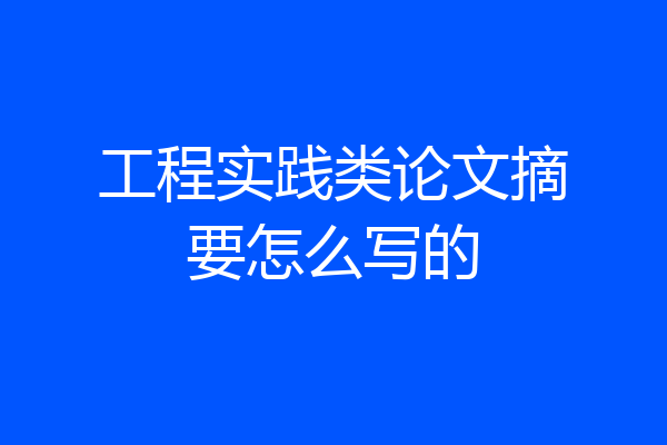 工程实践类论文摘要怎么写的