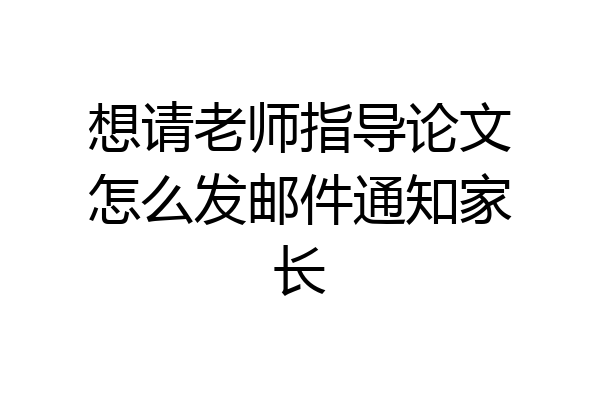 想请老师指导论文怎么发邮件通知家长