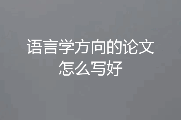 语言学方向的论文怎么写好