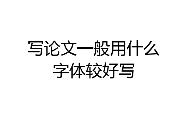 写论文一般用什么字体较好写