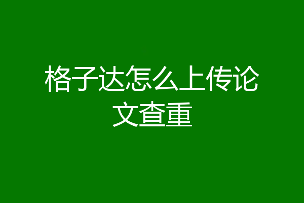 格子达怎么上传论文查重