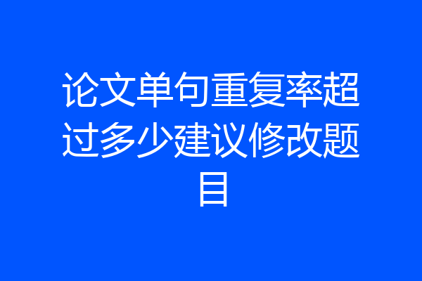 论文单句重复率超过多少建议修改题目