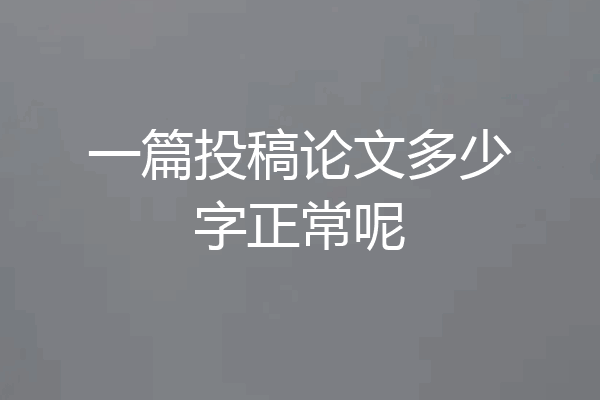 一篇投稿论文多少字正常呢