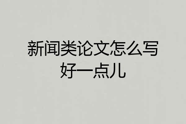 新闻类论文怎么写好一点儿