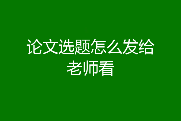 论文选题怎么发给老师看