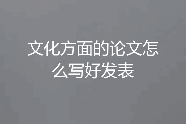 文化方面的论文怎么写好发表