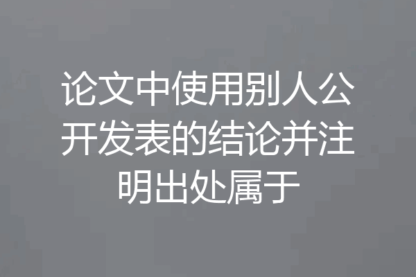 论文中使用别人公开发表的结论并注明出处属于