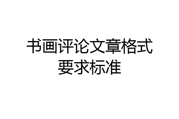书画评论文章格式要求标准