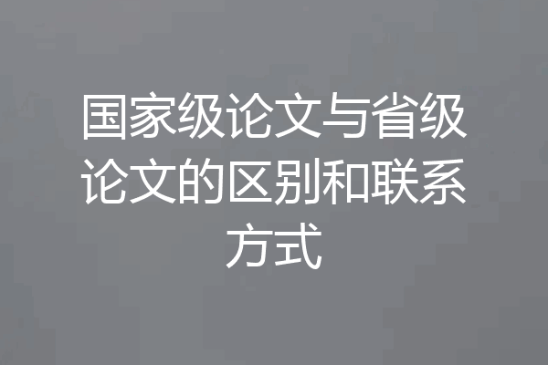 国家级论文与省级论文的区别和联系方式
