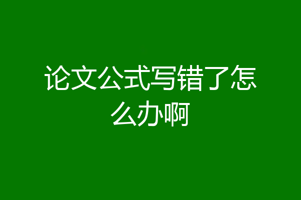 论文公式写错了怎么办啊